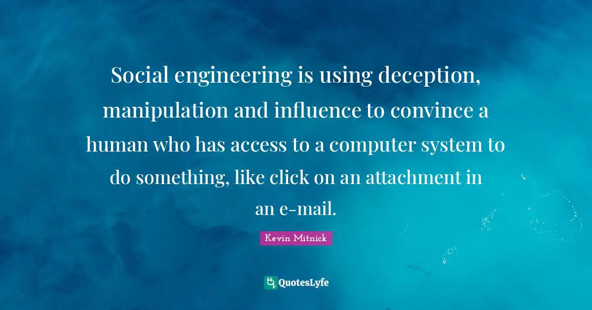 Convince Quotes: "Social engineering is using deception, manipulation and influence to convince a human who has access to a computer system to do something, like click on an attachment in an e-mail."