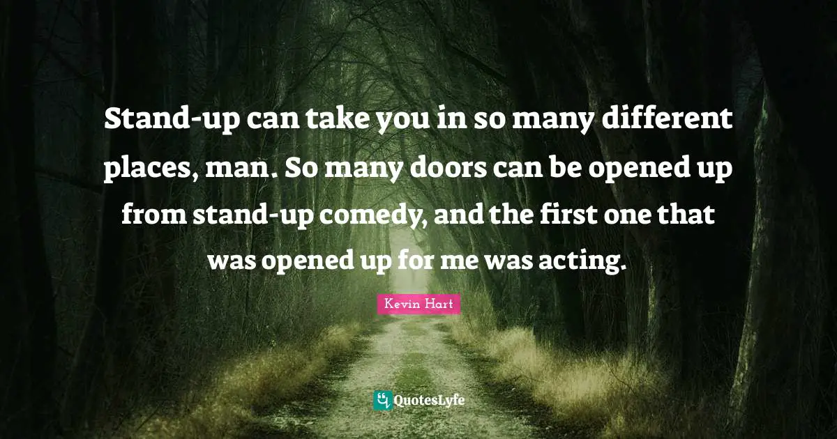 Stand-up can take you in so many different places, man. So many doors can be opened up from stand-up comedy, and the first one that was opened up for me was acting.