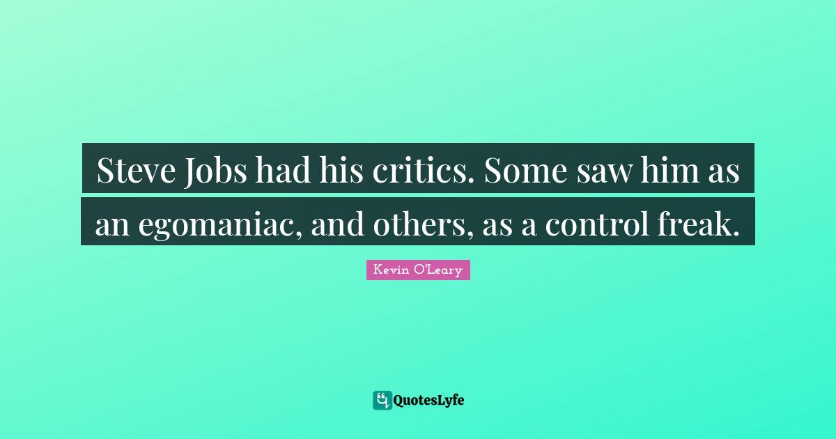 Control Freak Quotes: "Steve Jobs had his critics. Some saw him as an egomaniac, and others, as a control freak."