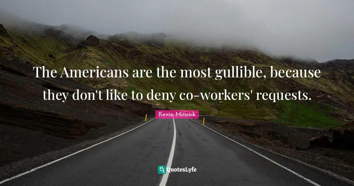 Kevin Mitnick Quotes: "The Americans are the most gullible, because they don't like to deny co-workers' requests."