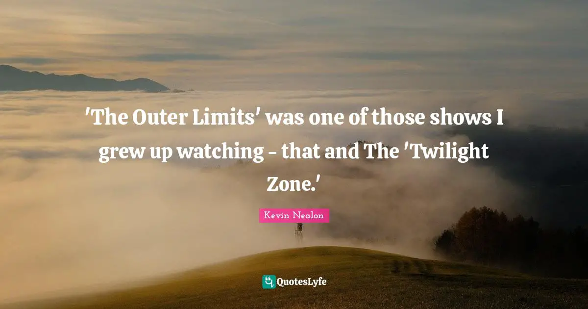 Kevin Nealon Quotes: "'The Outer Limits' was one of those shows I grew up watching - that and The 'Twilight Zone.'"