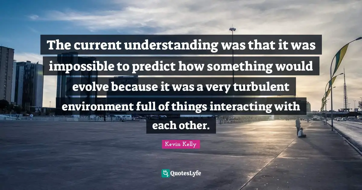The current understanding was that it was impossible to predict how something would evolve because it was a very turbulent environment full of things interacting with each other.