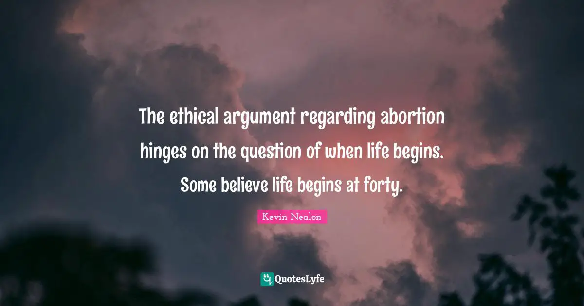 Kevin Nealon Quotes: "The ethical argument regarding abortion hinges on the question of when life begins. Some believe life begins at forty."