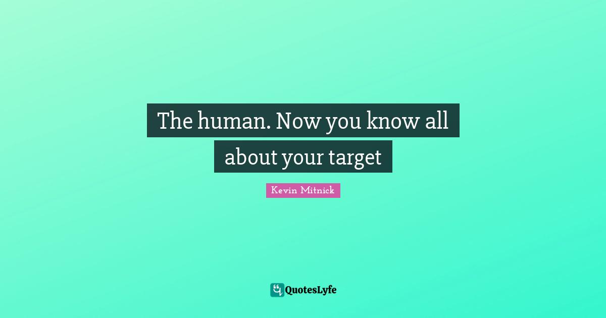 Kevin Mitnick Quotes: "The human. Now you know all about your target"