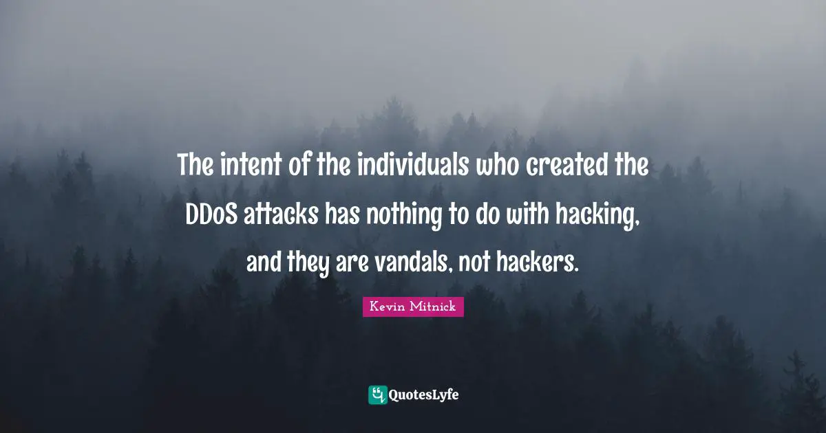 Kevin Mitnick Quotes: "The intent of the individuals who created the DDoS attacks has nothing to do with hacking, and they are vandals, not hackers."