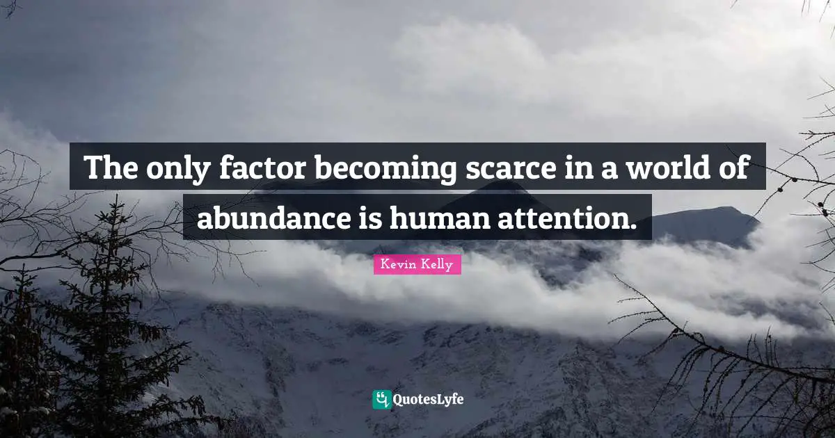 The only factor becoming scarce in a world of abundance is human attention.