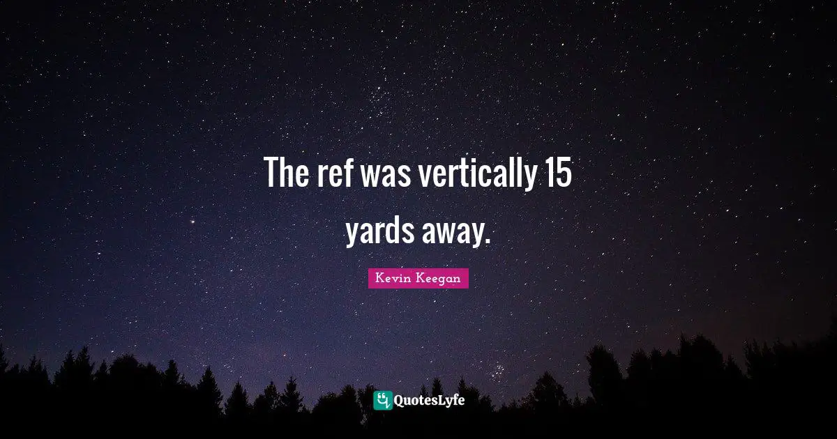 The ref was vertically 15 yards away.