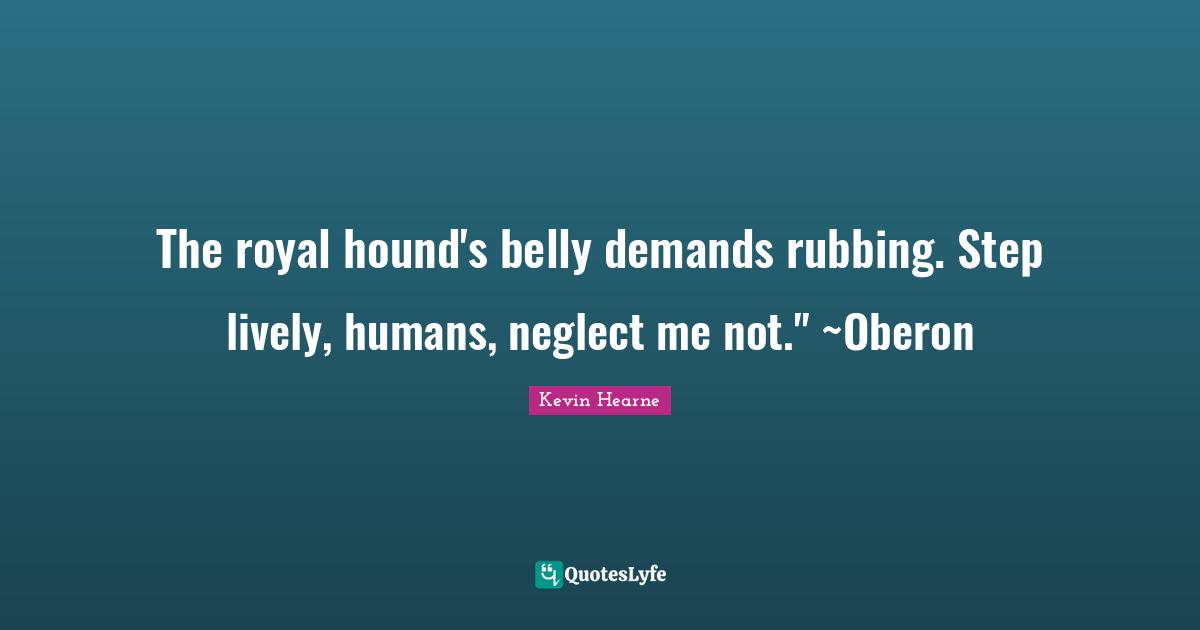 The royal hound's belly demands rubbing. Step lively, humans, neglect me not." ~Oberon