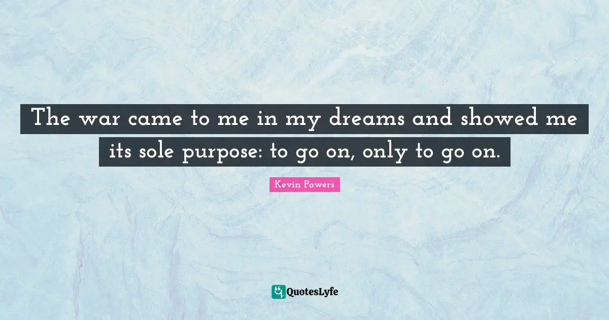 The war came to me in my dreams and showed me its sole purpose: to go on, only to go on.