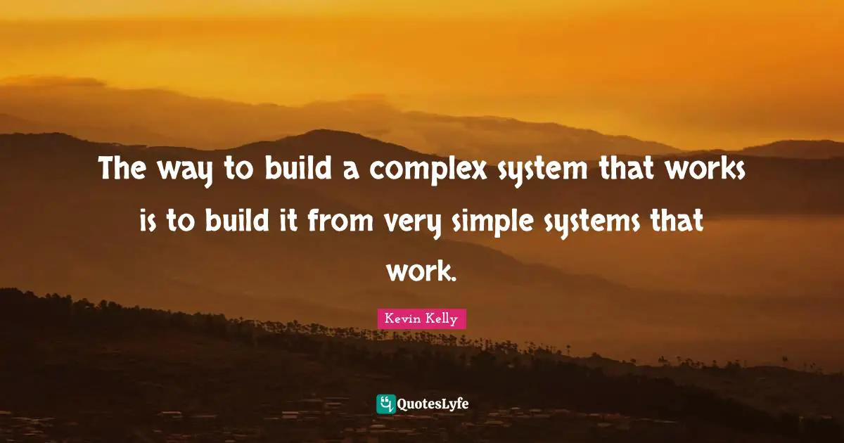 The way to build a complex system that works is to build it from very simple systems that work.