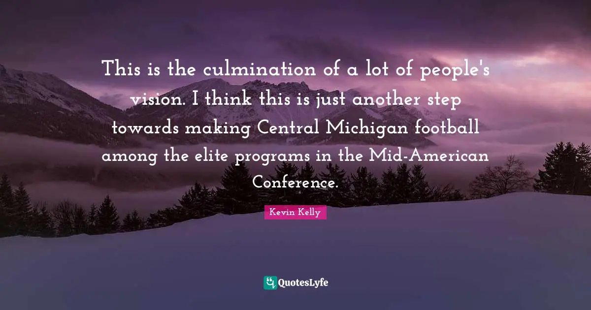 Culmination Quotes: "This is the culmination of a lot of people's vision. I think this is just another step towards making Central Michigan football among the elite programs in the Mid-American Conference."