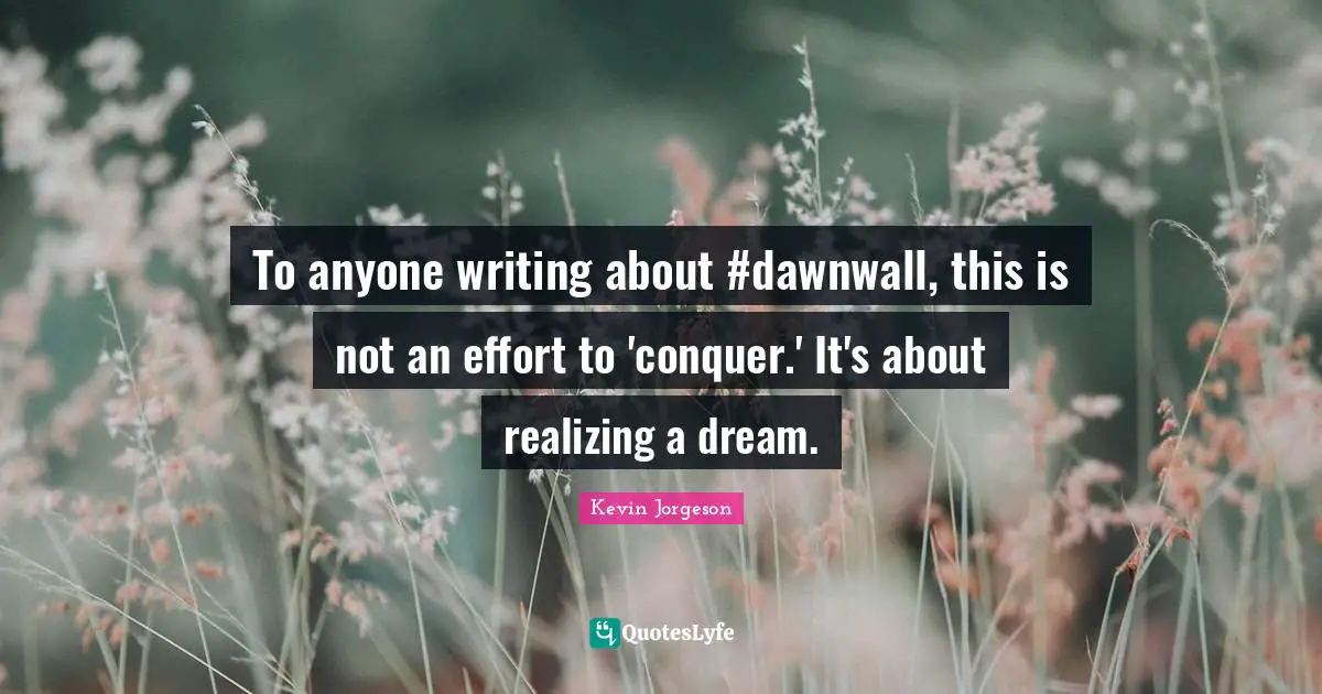 To anyone writing about #dawnwall, this is not an effort to 'conquer.' It's about realizing a dream.