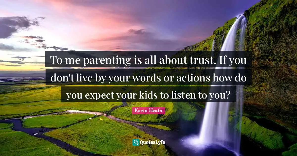 To me parenting is all about trust. If you don't live by your words or actions how do you expect your kids to listen to you?