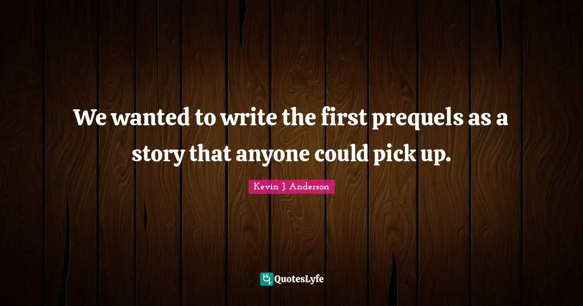 Kevin J. Anderson Quotes: "We wanted to write the first prequels as a story that anyone could pick up."