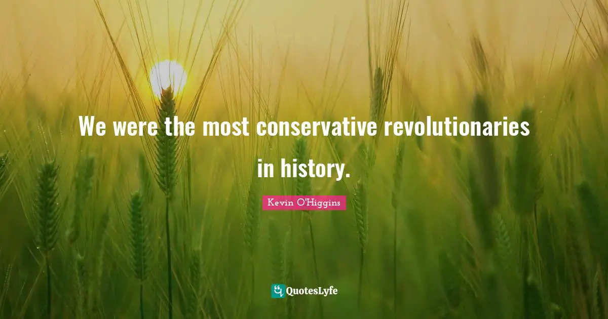 We were the most conservative revolutionaries in history.