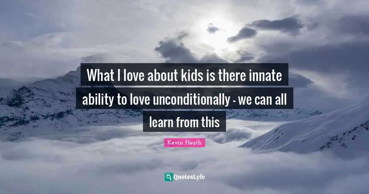 Parenting Quotes: "What I love about kids is there innate ability to love unconditionally - we can all learn from this"