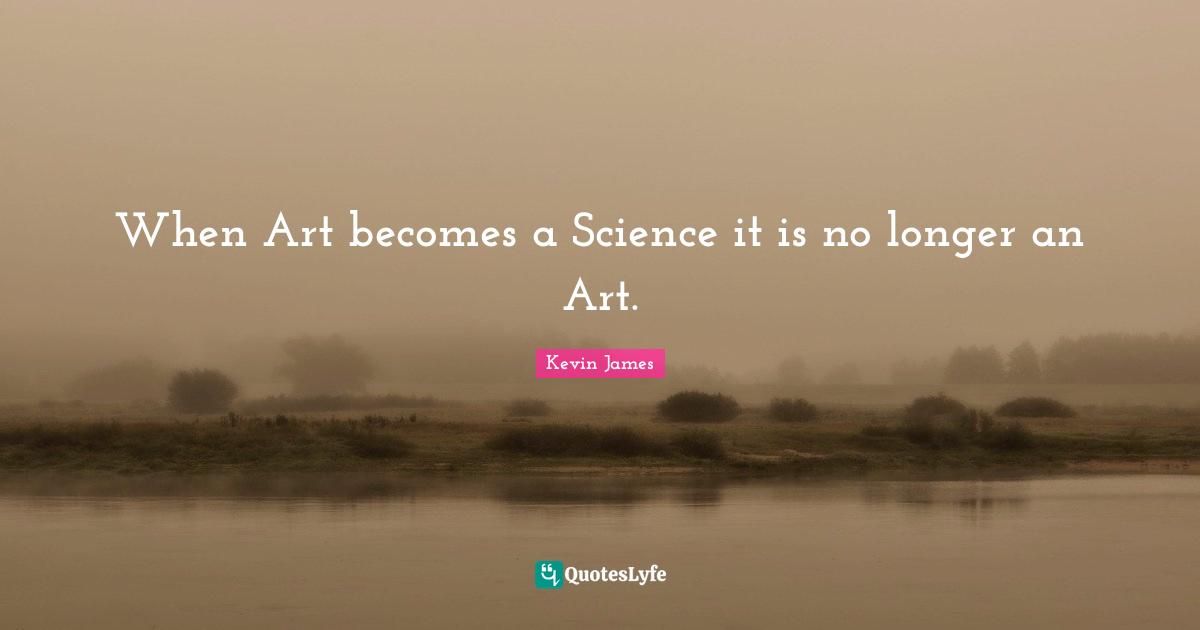 When Art becomes a Science it is no longer an Art.