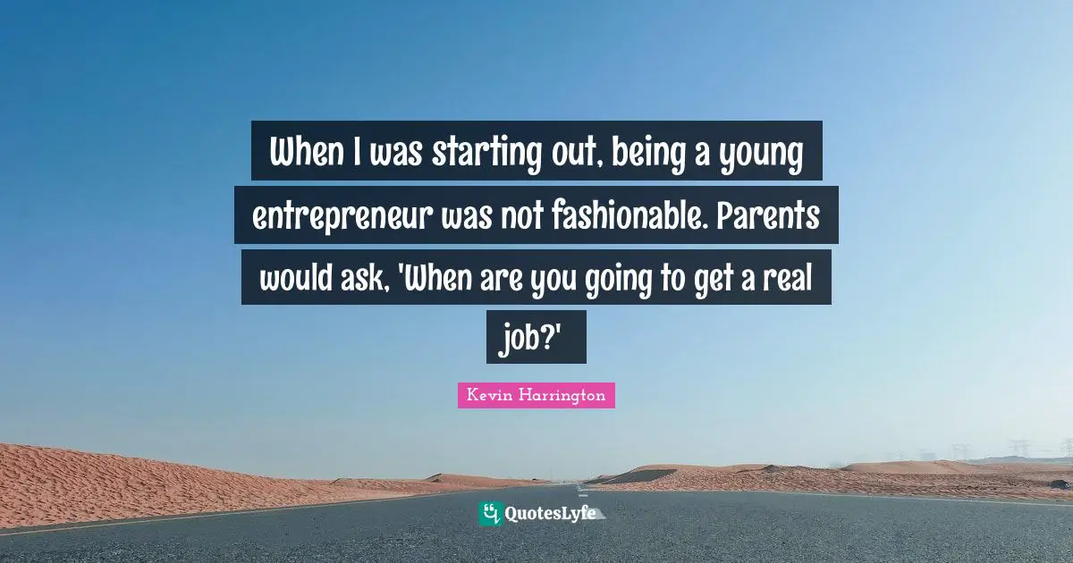 Fashionable Quotes: "When I was starting out, being a young entrepreneur was not fashionable. Parents would ask, 'When are you going to get a real job?'"