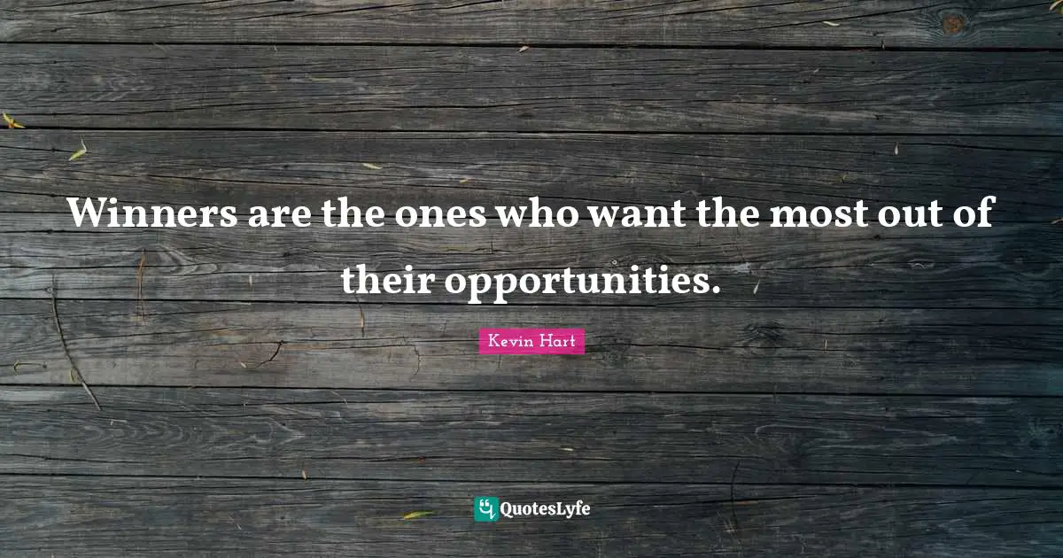 Winners are the ones who want the most out of their opportunities.