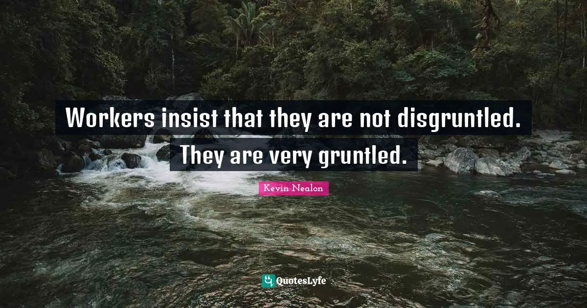 Kevin Nealon Quotes: "Workers insist that they are not disgruntled. They are very gruntled."