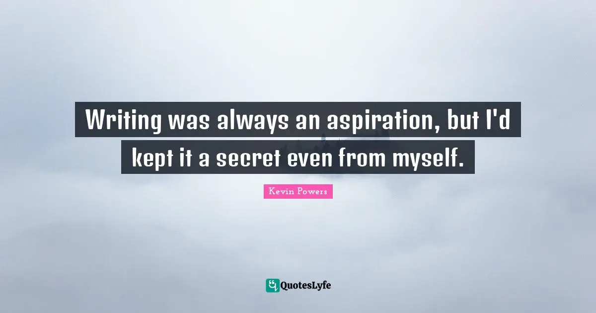 Writing was always an aspiration, but I'd kept it a secret even from myself.