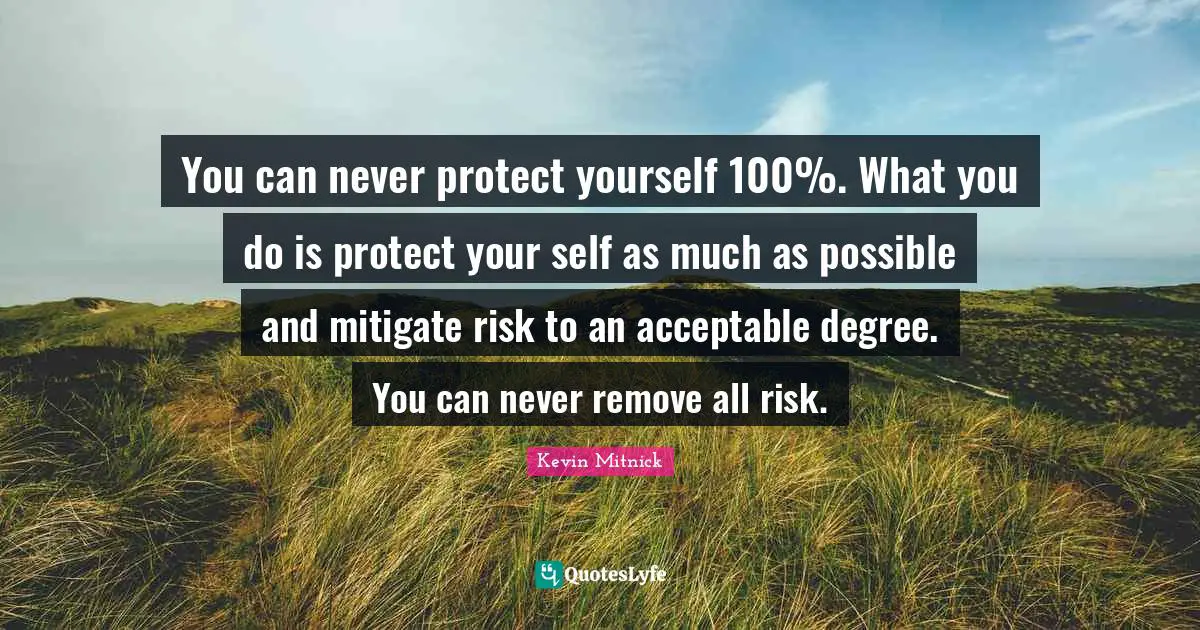 Protect Yourself Quotes: "You can never protect yourself 100%. What you do is protect your self as much as possible and mitigate risk to an acceptable degree. You can never remove all risk."