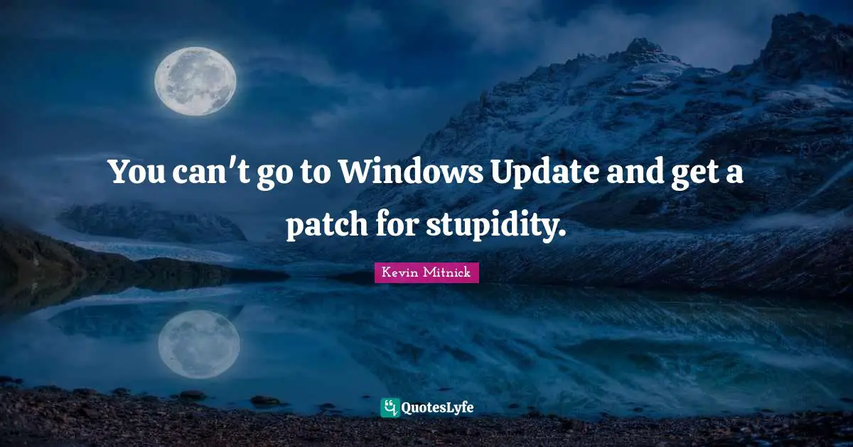 Kevin Mitnick Quotes: "You can't go to Windows Update and get a patch for stupidity."