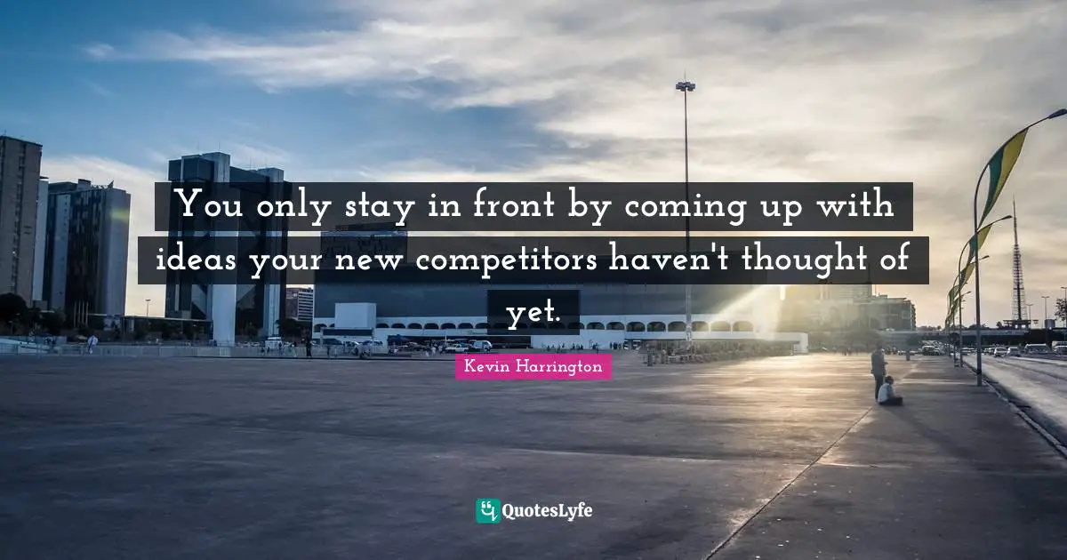 You only stay in front by coming up with ideas your new competitors haven't thought of yet.