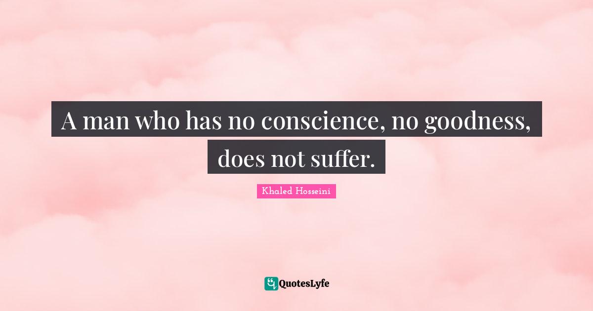 Khaled Hosseini Quotes: A man who has no conscience, no goodness, does not suffer.