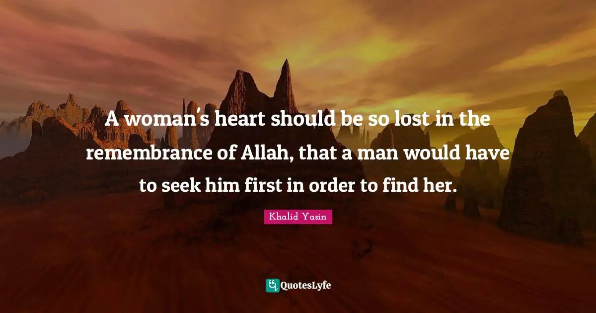 A woman's heart should be so lost in the remembrance of Allah, that a man would have to seek him first in order to find her.