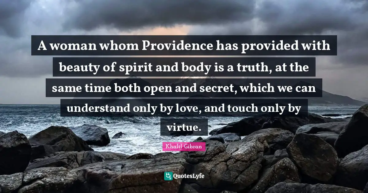 Providence Quotes: "A woman whom Providence has provided with beauty of spirit and body is a truth, at the same time both open and secret, which we can understand only by love, and touch only by virtue."