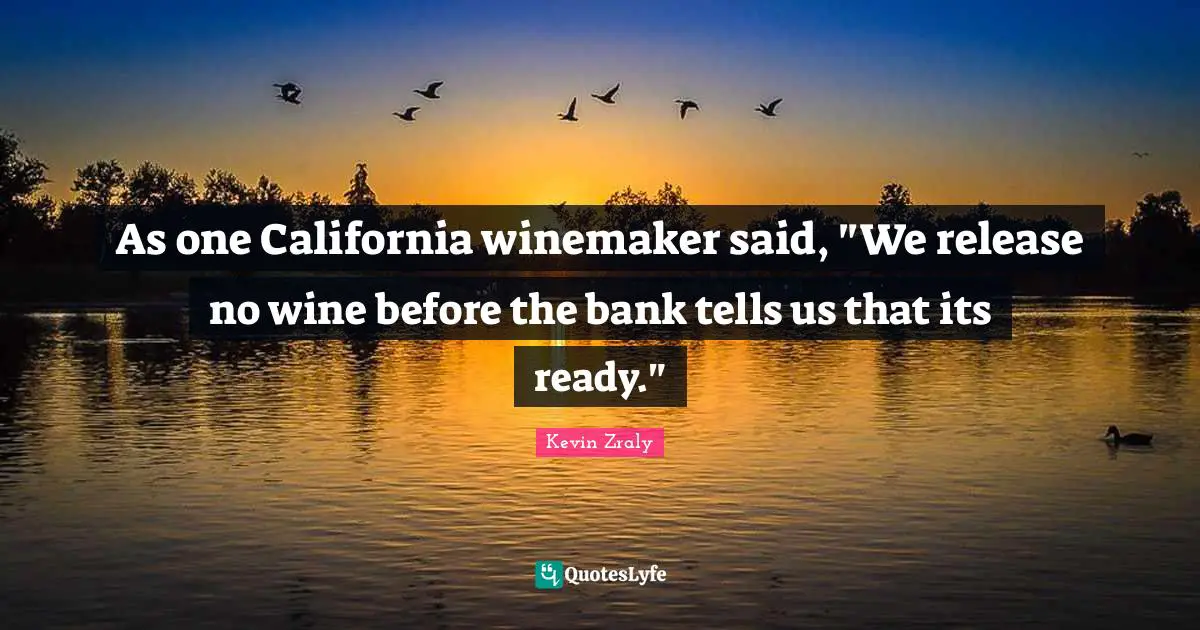 As one California winemaker said, "We release no wine before the bank tells us that its ready."