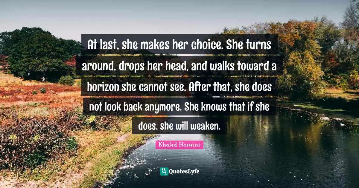 At last, she makes her choice. She turns around, drops her head, and walks toward a horizon she cannot see. After that, she does not look back anymore. She knows that if she does, she will weaken.