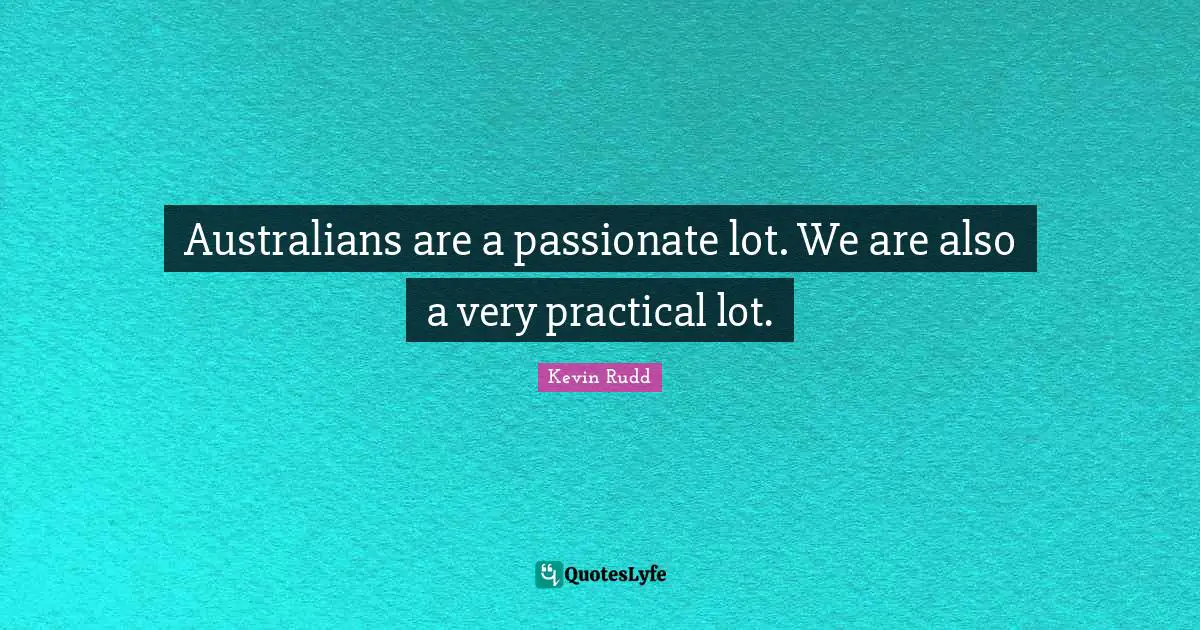 Kevin Rudd Quotes: "Australians are a passionate lot. We are also a very practical lot."