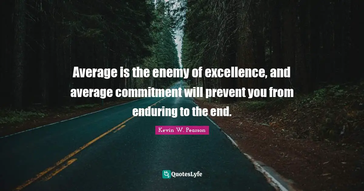 Enduring Quotes: "Average is the enemy of excellence, and average commitment will prevent you from enduring to the end."