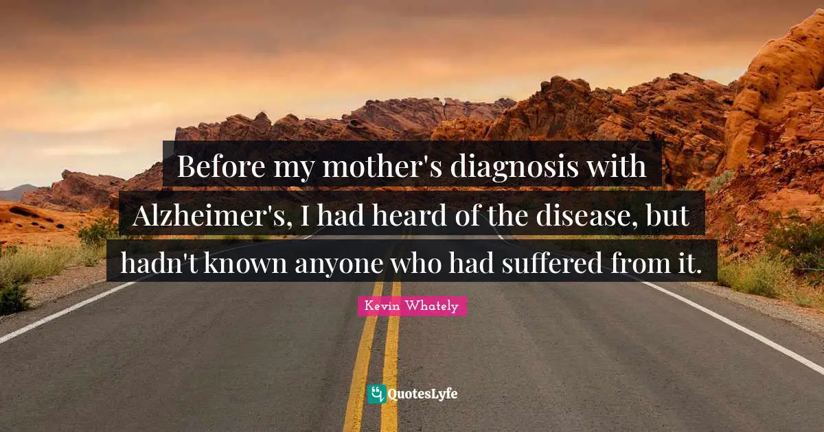 Before my mother's diagnosis with Alzheimer's, I had heard of the disease, but hadn't known anyone who had suffered from it.