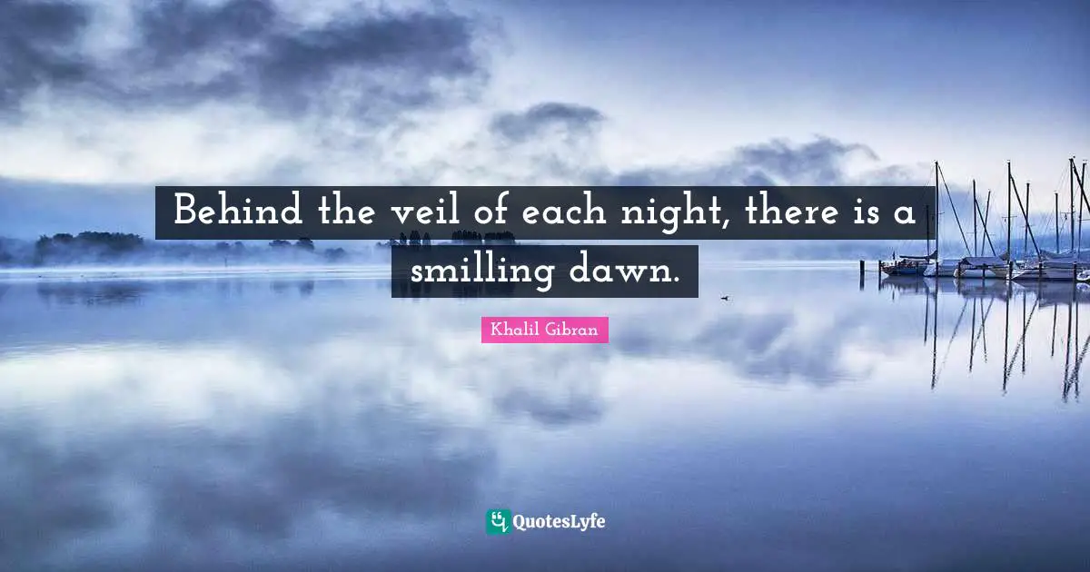 Veils Quotes: "Behind the veil of each night, there is a smilling dawn."