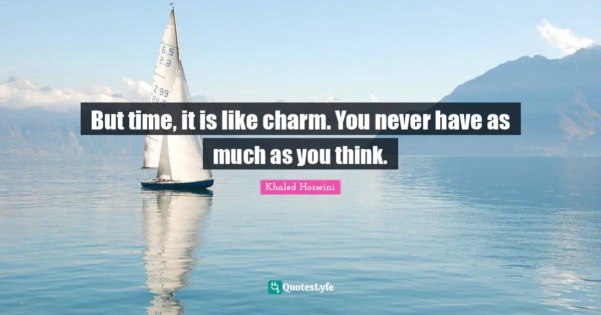 Khaled Hosseini Quotes: But time, it is like charm. You never have as much as you think.