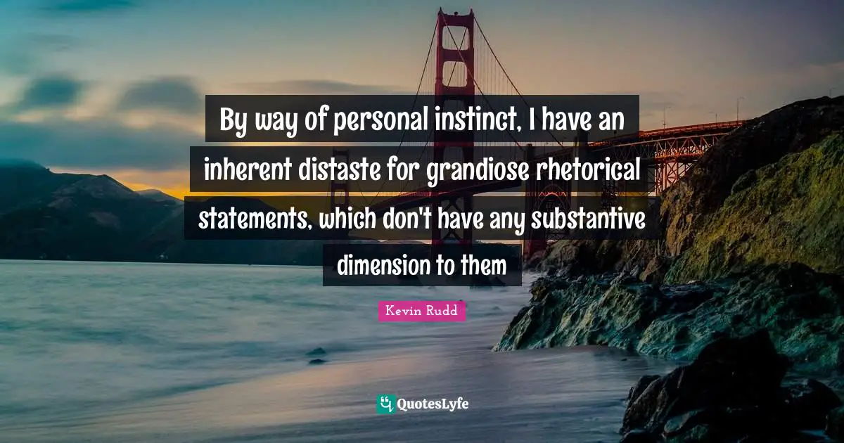Australia Quotes: "By way of personal instinct, I have an inherent distaste for grandiose rhetorical statements, which don't have any substantive dimension to them"