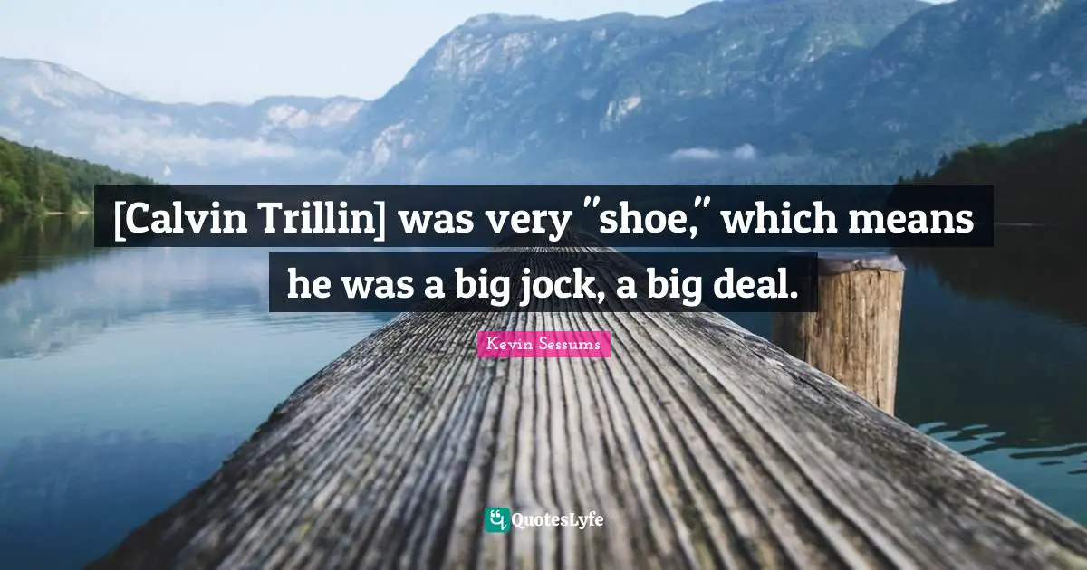 [Calvin Trillin] was very "shoe," which means he was a big jock, a big deal.