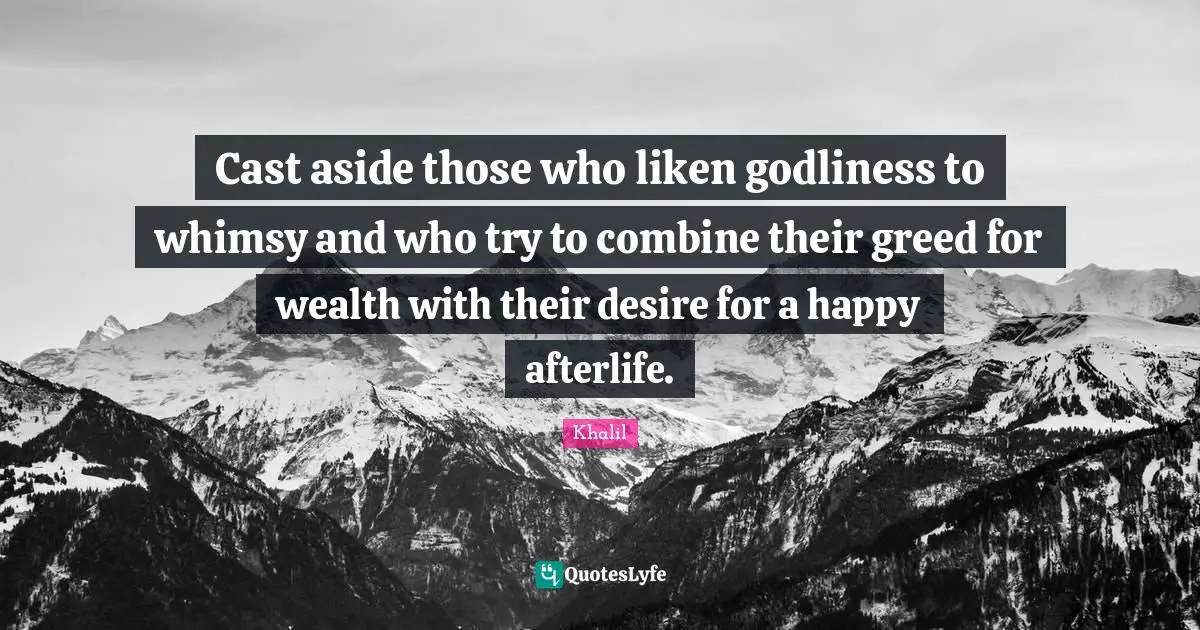 Cast aside those who liken godliness to whimsy and who try to combine their greed for wealth with their desire for a happy afterlife.