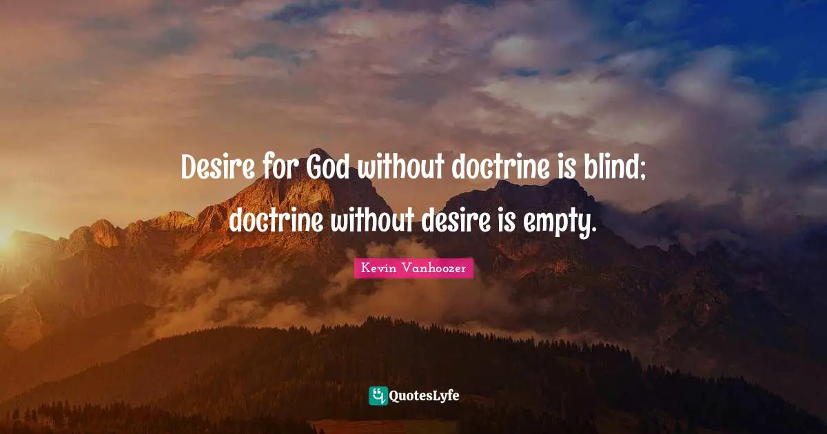 Desire for God without doctrine is blind; doctrine without desire is empty.