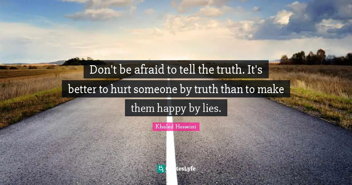 Truth Telling Quotes: "Don't be afraid to tell the truth. It's better to hurt someone by truth than to make them happy by lies."