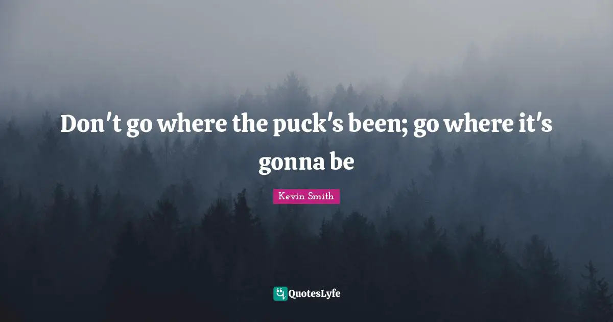 Kevin Smith Quotes: "Don't go where the puck's been; go where it's gonna be"