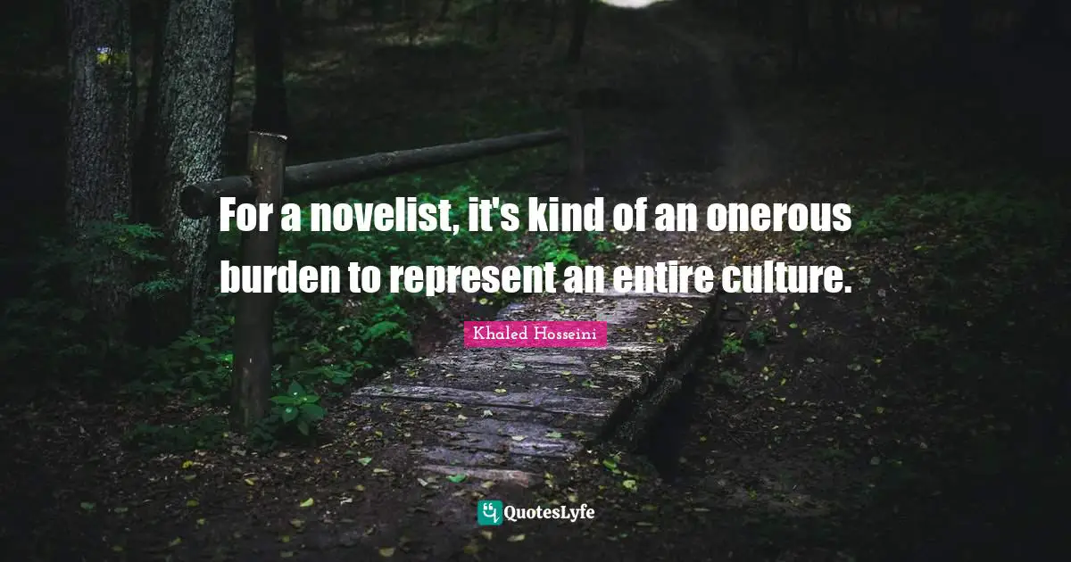For a novelist, it's kind of an onerous burden to represent an entire culture.