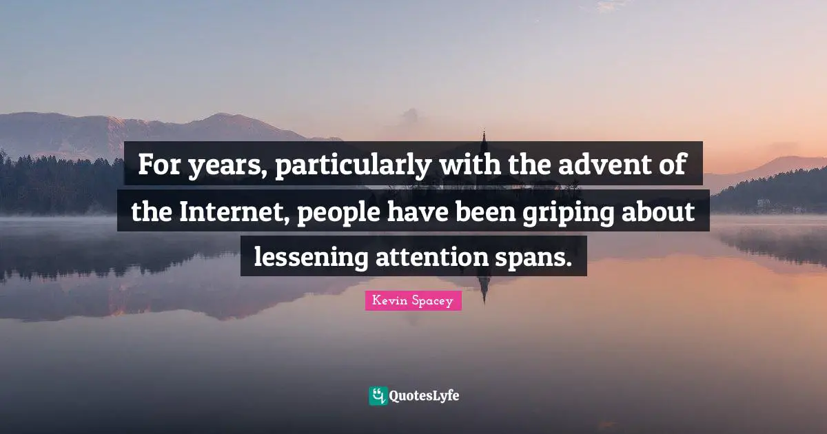 For years, particularly with the advent of the Internet, people have been griping about lessening attention spans.