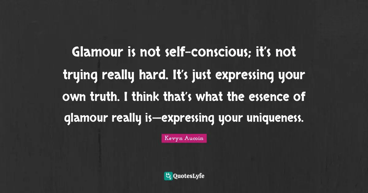 Uniqueness Quotes: "Glamour is not self-conscious; it’s not trying really hard. It’s just expressing your own truth. I think that’s what the essence of glamour really is—expressing your uniqueness."