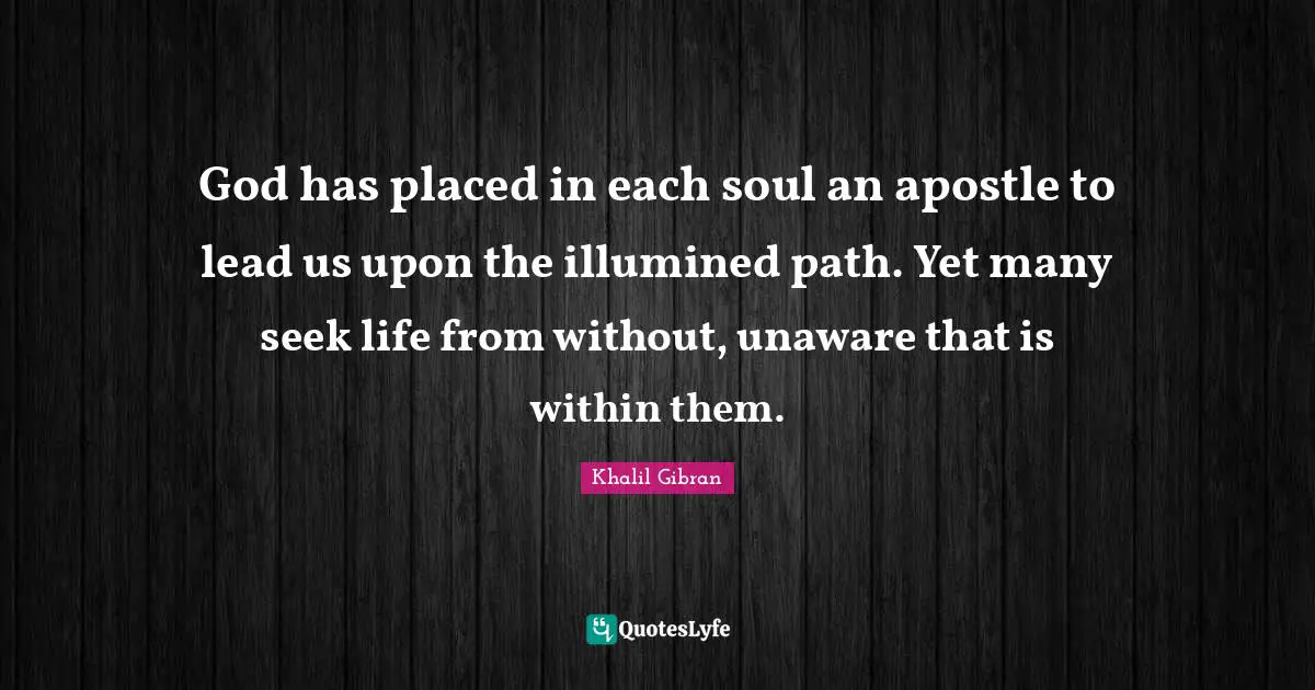 God has placed in each soul an apostle to lead us upon the illumined path. Yet many seek life from without, unaware that is within them.