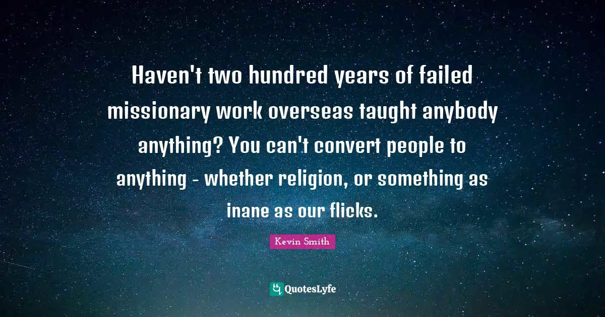 Haven't two hundred years of failed missionary work overseas taught anybody anything? You can't convert people to anything - whether religion, or something as inane as our flicks.