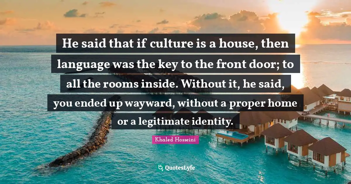 He said that if culture is a house, then language was the key to the front door; to all the rooms inside. Without it, he said, you ended up wayward, without a proper home or a legitimate identity.